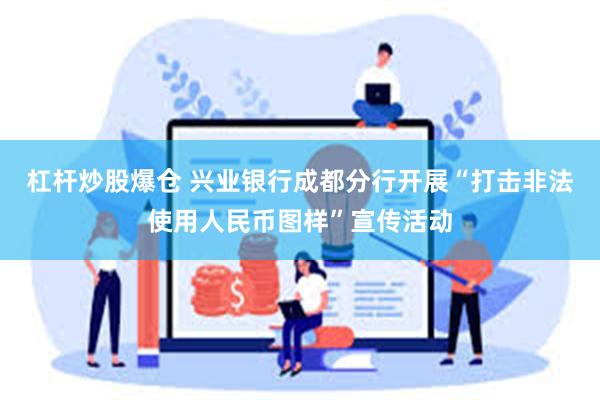 杠杆炒股爆仓 兴业银行成都分行开展“打击非法使用人民币图样”宣传活动