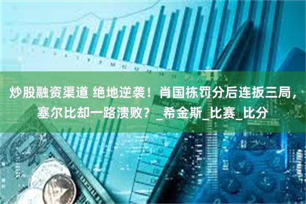 炒股融资渠道 绝地逆袭！肖国栋罚分后连扳三局，塞尔比却一路溃败？_希金斯_比赛_比分