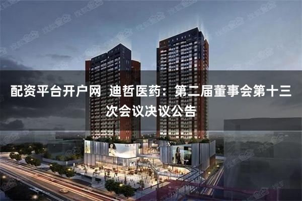 配资平台开户网  迪哲医药：第二届董事会第十三次会议决议公告