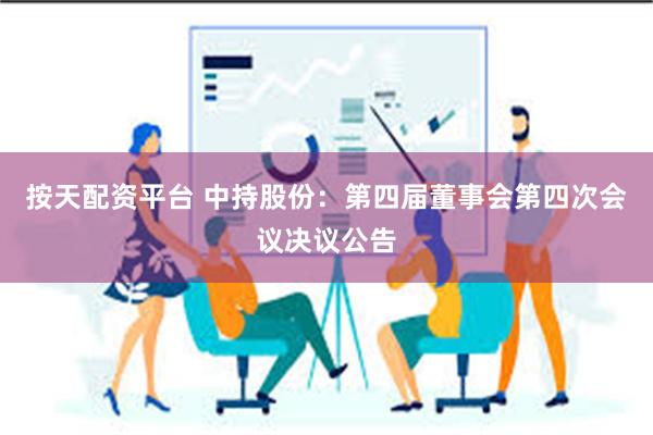 按天配资平台 中持股份：第四届董事会第四次会议决议公告