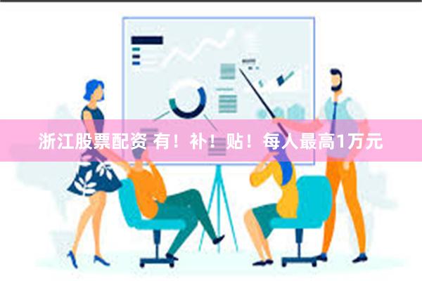 浙江股票配资 有！补！贴！每人最高1万元