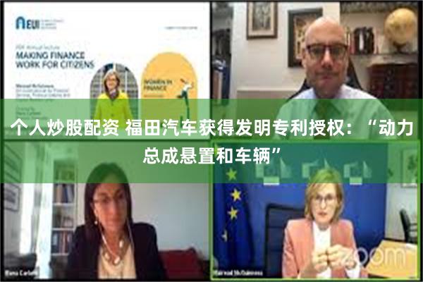 个人炒股配资 福田汽车获得发明专利授权：“动力总成悬置和车辆”