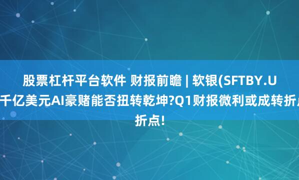 股票杠杆平台软件 财报前瞻 | 软银(SFTBY.US)千亿美元AI豪赌能否扭转乾坤?Q1财报微利或成转折点!