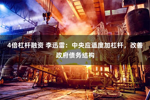 4倍杠杆融资 李迅雷：中央应适度加杠杆，改善政府债务结构