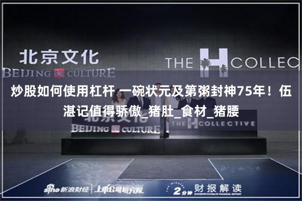 炒股如何使用杠杆 一碗状元及第粥封神75年！伍湛记值得骄傲_猪肚_食材_猪腰