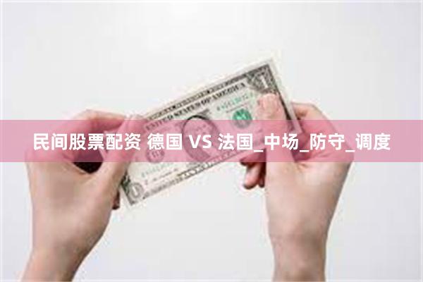 民间股票配资 德国 VS 法国_中场_防守_调度