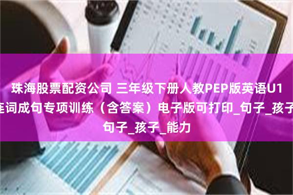 珠海股票配资公司 三年级下册人教PEP版英语U1-U6 连词成句专项训练（含答案）电子版可打印_句子_孩子_能力