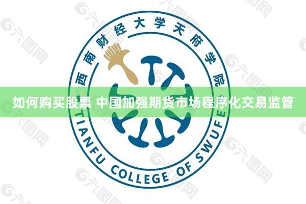 如何购买股票 中国加强期货市场程序化交易监管