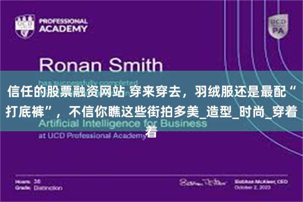 信任的股票融资网站 穿来穿去，羽绒服还是最配“打底裤”，不信你瞧这些街拍多美_造型_时尚_穿着